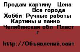 Продам картину › Цена ­ 35 000 - Все города Хобби. Ручные работы » Картины и панно   . Челябинская обл.,Пласт г.